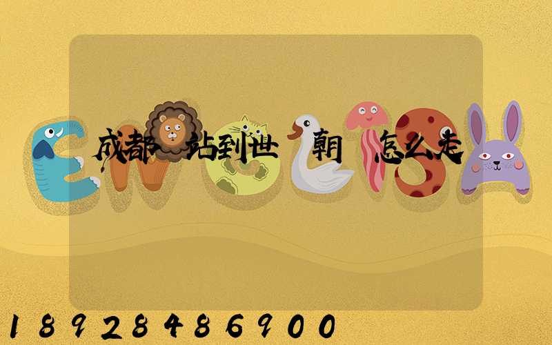 成都東站到世紀朝陽怎么走