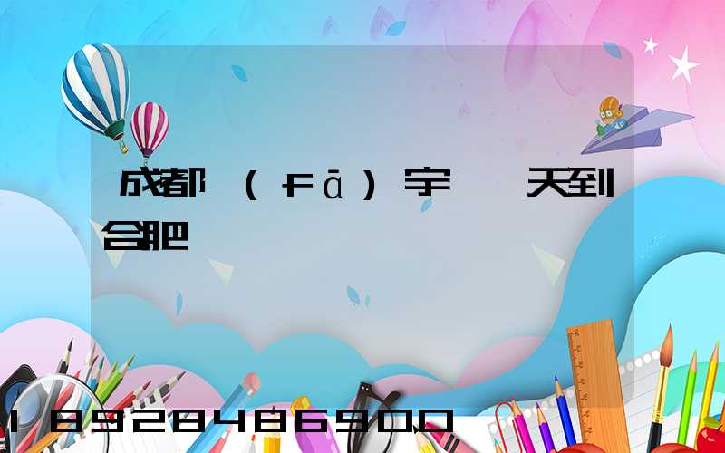 成都發(fā)宇鑫幾天到合肥