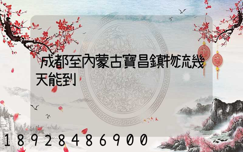 成都至內蒙古寶昌鎮物流幾天能到