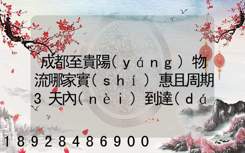 成都至貴陽(yáng)物流哪家實(shí)惠且周期3天內(nèi)到達(dá)
