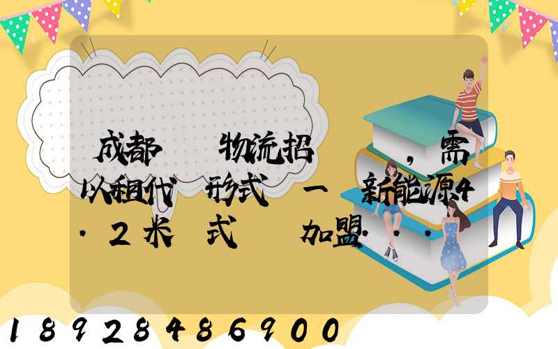 成都轅駒物流招駕駛員,需以租代購形式買一輛新能源4.2米廂式貨車加盟...