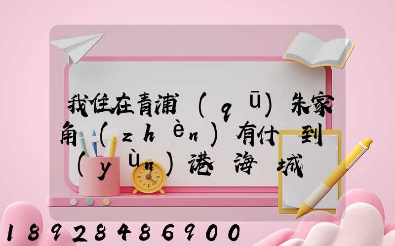 我住在青浦區(qū)朱家角鎮(zhèn)有什車到連運(yùn)港東海縣城