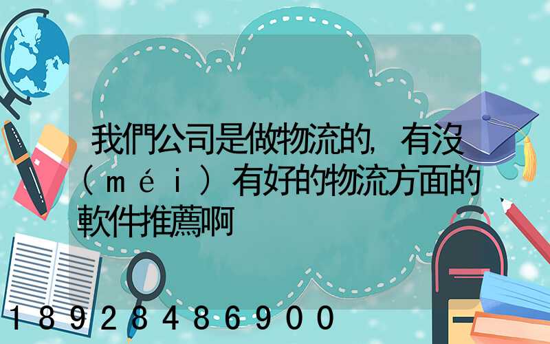 我們公司是做物流的,有沒(méi)有好的物流方面的軟件推薦啊