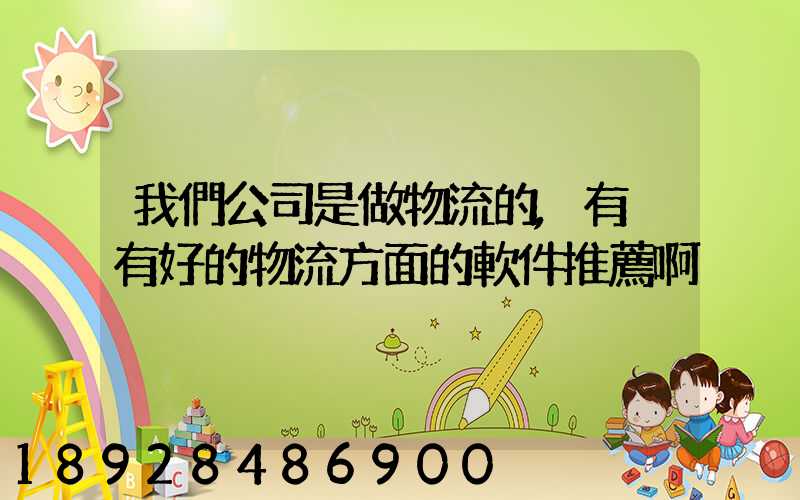 我們公司是做物流的,有沒有好的物流方面的軟件推薦啊