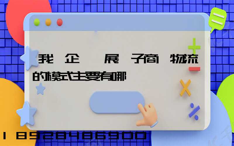我國企業開展電子商務物流的模式主要有哪幾種
