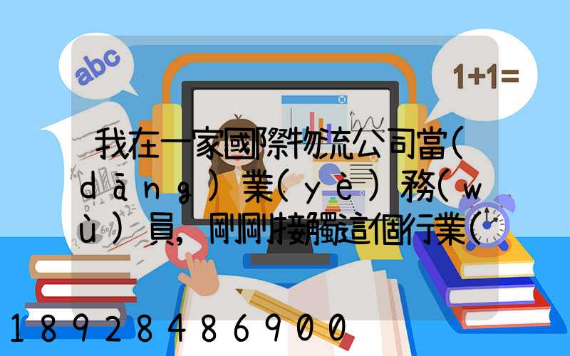 我在一家國際物流公司當(dāng)業(yè)務(wù)員,剛剛接觸這個行業(yè),很多不懂,比如怎樣...