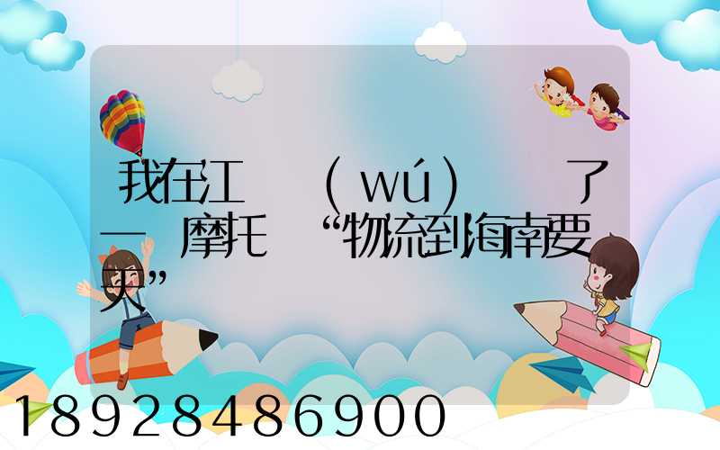 我在江蘇無(wú)錫買了一輛摩托車“物流到海南要幾天”