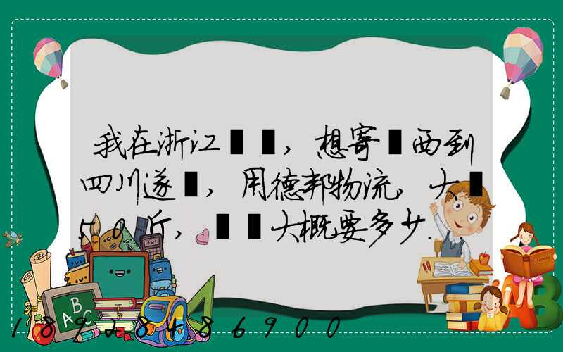 我在浙江紹興,想寄東西到四川遂寧,用德邦物流,大約50斤,請問大概要多少...