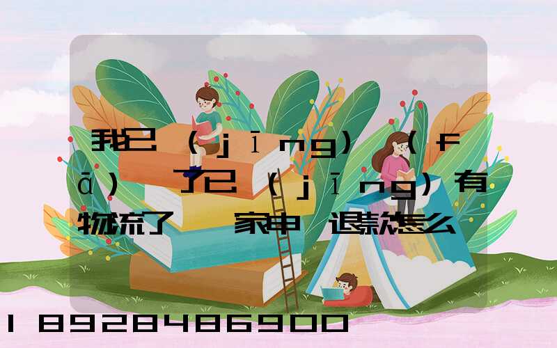 我已經(jīng)發(fā)貨了已經(jīng)有物流了,買家申請退款怎么辦