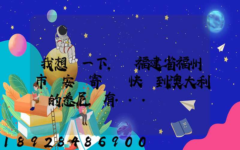我想問一下,從福建省福州市晉安區寄國際快遞到澳大利亞的悉尼,有...