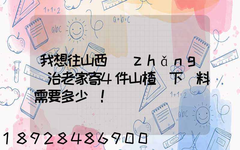 我想往山西長(zhǎng)治老家寄4件山楂樹下飲料需要多少錢!