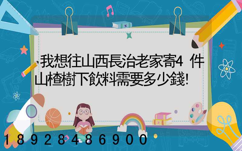 我想往山西長治老家寄4件山楂樹下飲料需要多少錢!