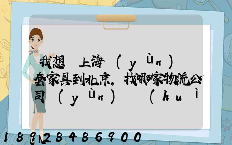我想從上海運(yùn)幾套家具到北京,找哪家物流公司運(yùn)輸會(huì)好一點(diǎn)