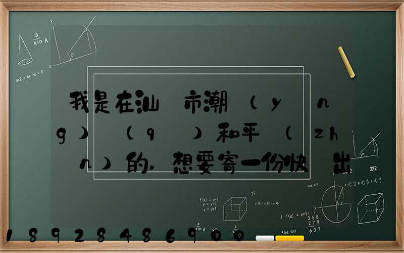 我是在汕頭市潮陽(yáng)區(qū)和平鎮(zhèn)的,想要寄一份快遞出去廣州,有沒(méi)有什么快遞好...