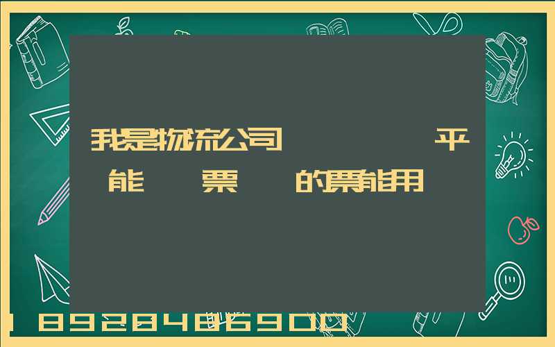 我是物流公司,網絡貨運平臺能給開票嗎開的票能用嗎