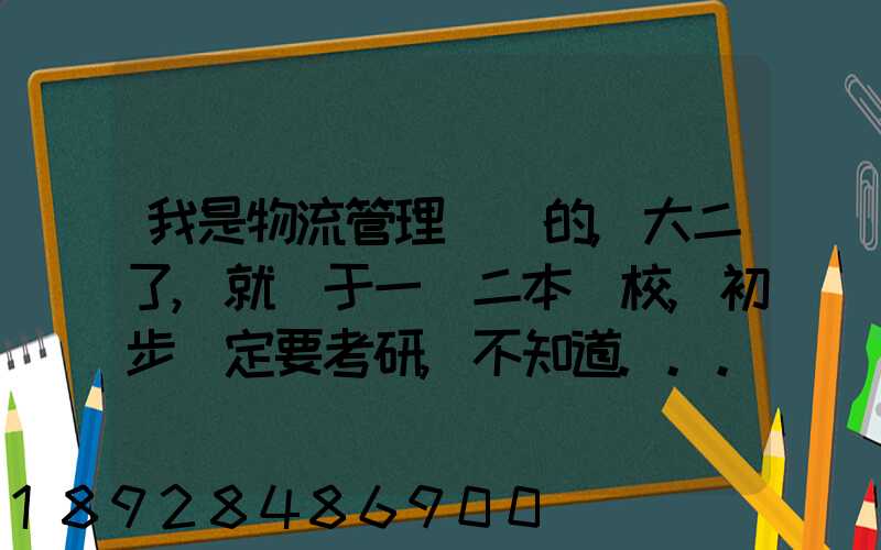 我是物流管理專業的,大二了,就讀于一個二本學校,初步決定要考研,不知道...