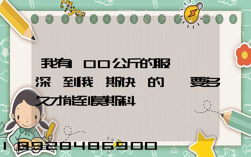 我有100公斤的服裝,發深圳到俄羅斯快遞的話、要多久才能到莫斯科