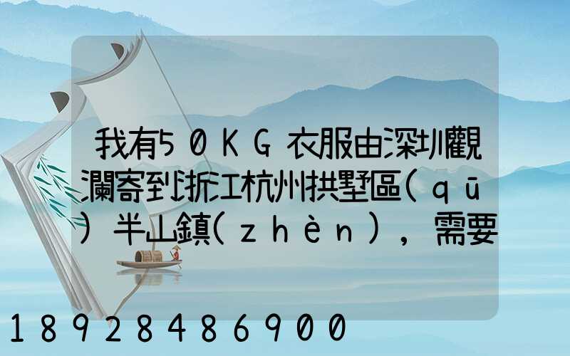 我有50KG衣服由深圳觀瀾寄到浙江杭州拱墅區(qū)半山鎮(zhèn),需要多少錢能上門...