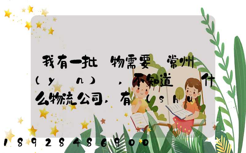 我有一批貨物需要從常州運(yùn)輸,不知道選擇什么物流公司,有誰(shuí)有好的建議...