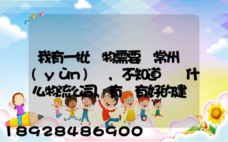 我有一批貨物需要從常州運(yùn)輸,不知道選擇什么物流公司,有誰有好的建議...
