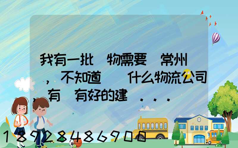 我有一批貨物需要從常州運輸,不知道選擇什么物流公司,有誰有好的建議...