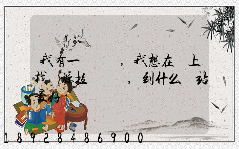 我有一輛貨車,我想在網上找貨源拉貨運輸,到什么網站最好