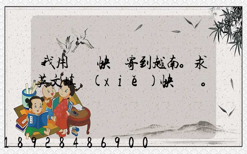 我用順豐快遞寄到越南。求英文填寫(xiě)快遞單。