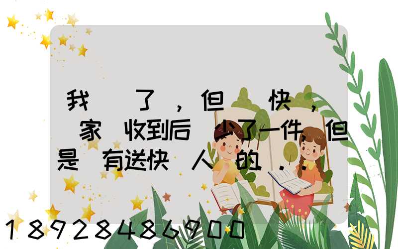 我發齊了貨,但經過快遞,買家簽收到后說少了一件,但是沒有送快遞人員的...