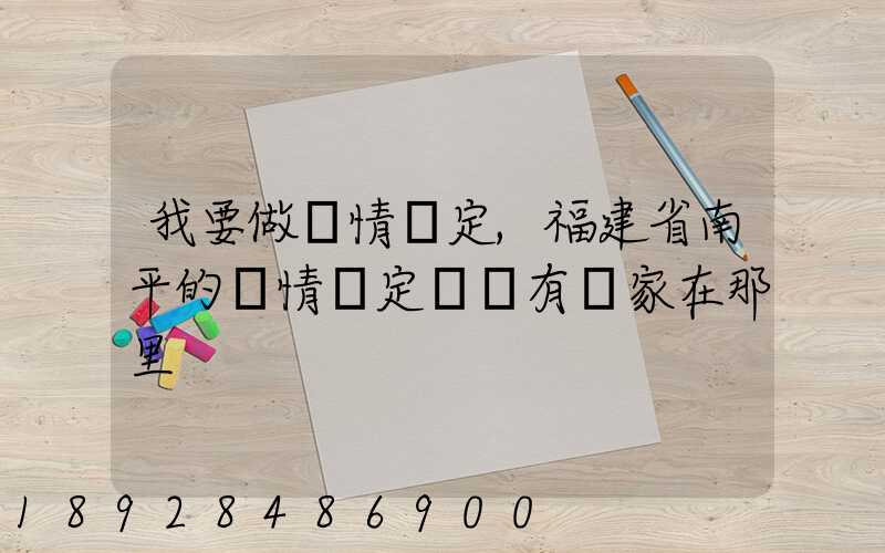 我要做傷情鑒定,福建省南平的傷情鑒定機構有幾家在那里
