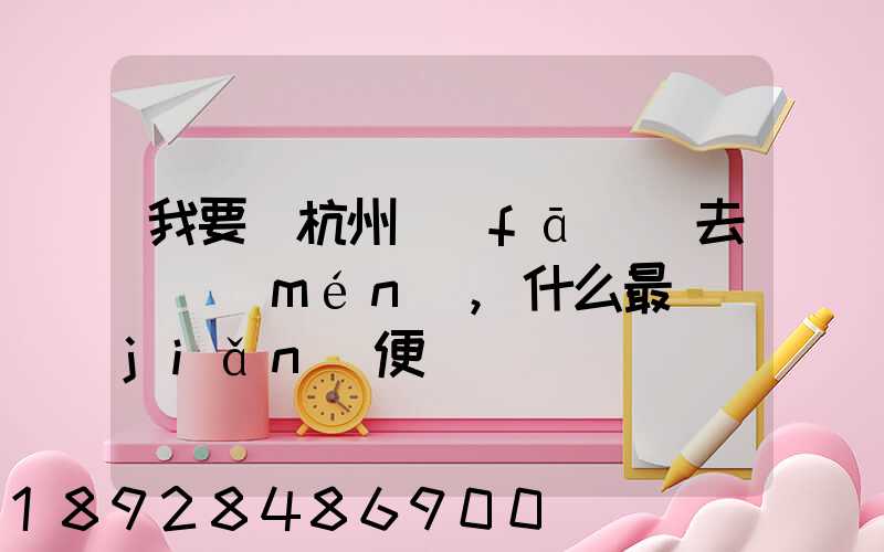 我要從杭州發(fā)貨去廈門(mén),什么最簡(jiǎn)便