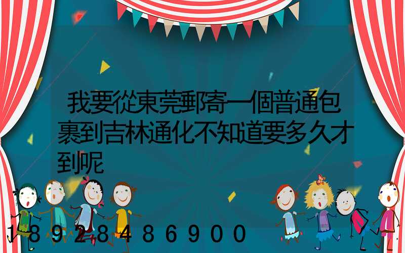 我要從東莞郵寄一個普通包裹到吉林通化不知道要多久才到呢