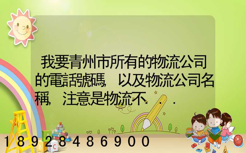 我要青州市所有的物流公司的電話號碼,以及物流公司名稱,注意是物流不...