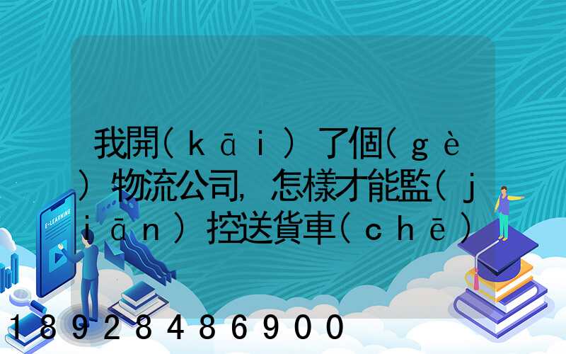 我開(kāi)了個(gè)物流公司,怎樣才能監(jiān)控送貨車(chē)輛具體在什么問(wèn)題