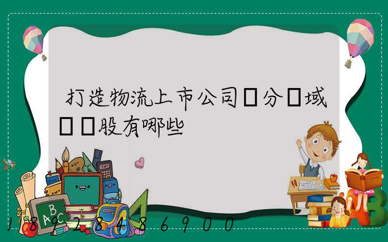 打造物流上市公司細分領域龍頭股有哪些
