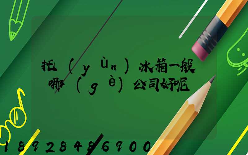 托運(yùn)冰箱一般選擇哪個(gè)公司好呢