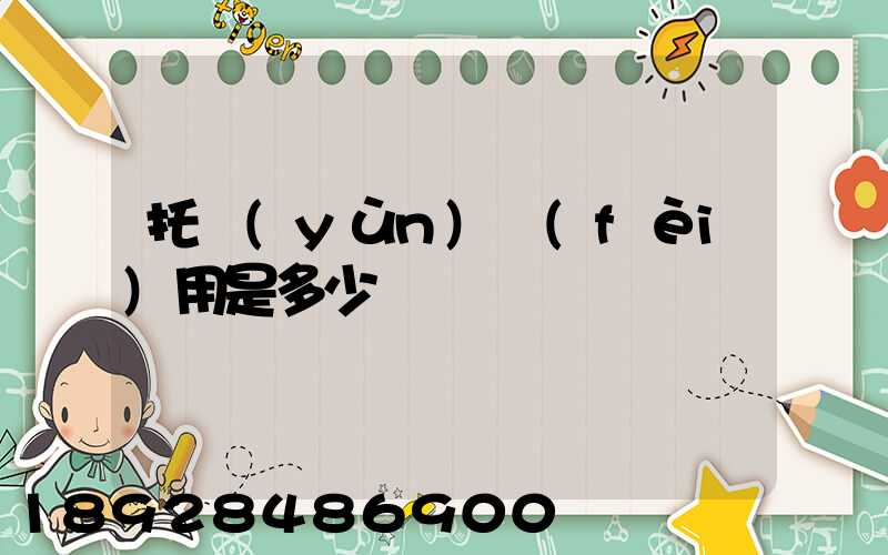 托運(yùn)費(fèi)用是多少