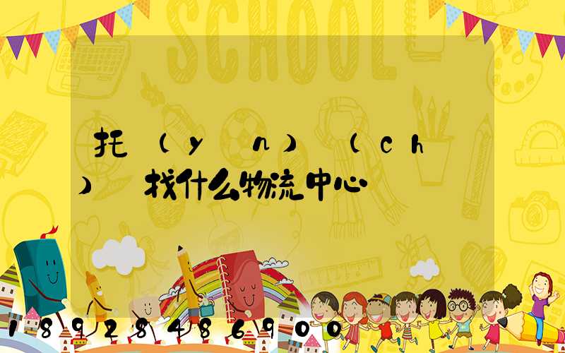 托運(yùn)車(chē)輛找什么物流中心