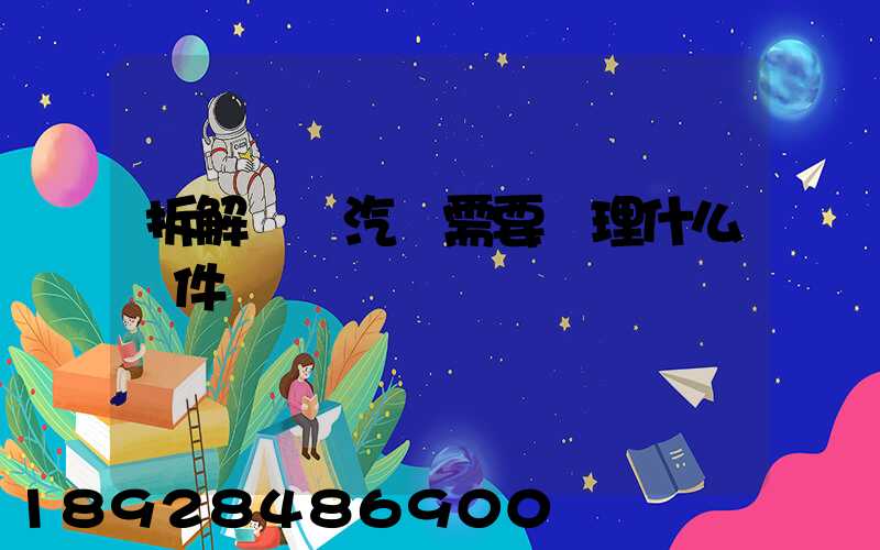 拆解報廢汽車需要辦理什么證件