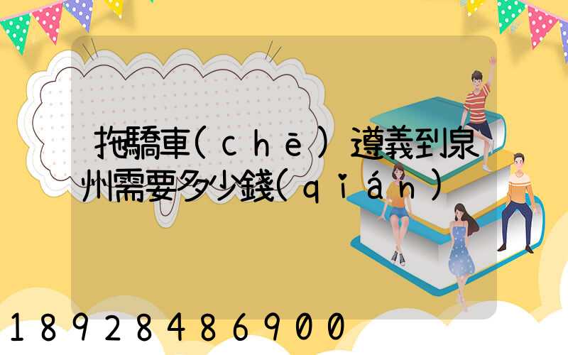 拖驕車(chē)遵義到泉州需要多少錢(qián)