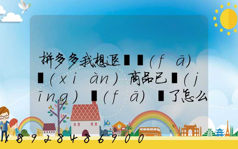 拼多多我想退貨發(fā)現(xiàn)商品已經(jīng)發(fā)貨了怎么辦