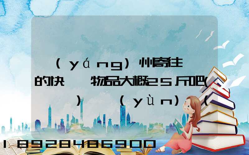 揚(yáng)州寄往廣東的快遞,物品大概25斤吧(嬰兒車),運(yùn)費(fèi)大概要多少呢...