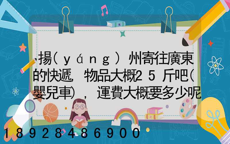 揚(yáng)州寄往廣東的快遞,物品大概25斤吧(嬰兒車),運費大概要多少呢...