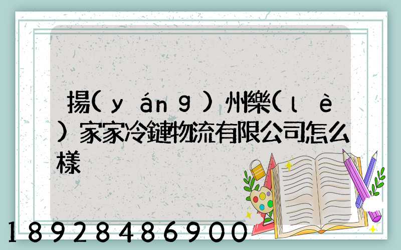 揚(yáng)州樂(lè)家家冷鏈物流有限公司怎么樣