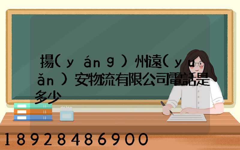 揚(yáng)州遠(yuǎn)安物流有限公司電話是多少