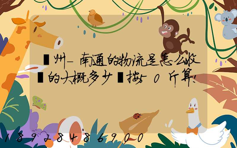 揚州-南通的物流是怎么收費的大概多少錢按50斤算!