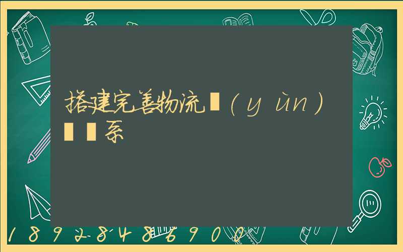 搭建完善物流運(yùn)輸體系