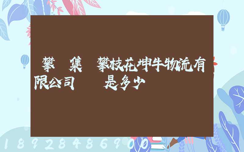 攀鋼集團攀枝花坤牛物流有限公司電話是多少
