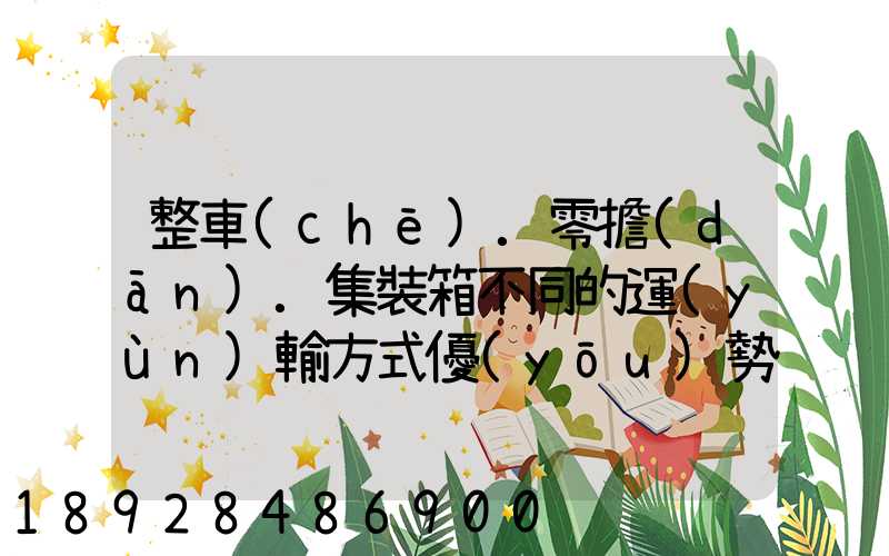 整車(chē).零擔(dān).集裝箱不同的運(yùn)輸方式優(yōu)勢(shì)各是什么