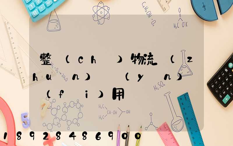 整車(chē)物流專(zhuān)線運(yùn)輸費(fèi)用