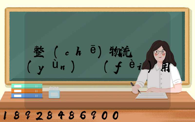 整車(chē)物流專線運(yùn)輸費(fèi)用